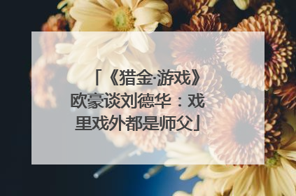 《猎金·游戏》欧豪谈刘德华：戏里戏外都是师父