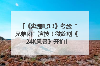 《奔跑吧13》考验“兄弟团”演技！微综剧《24K风暴》开拍