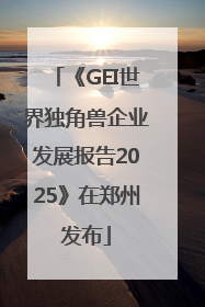 《GEI世界独角兽企业发展报告2025》在郑州发布