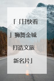 「甘快看」狮舞金城 打造文旅新名片