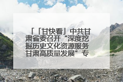 「甘快看」中共甘肃省委召开“深度挖掘历史文化资源服务甘肃高质量发展”专题协商座谈会 胡昌升主持并讲话