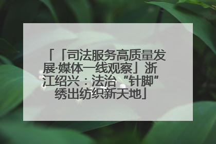 「司法服务高质量发展·媒体一线观察」浙江绍兴：法治“针脚”绣出纺织新天地