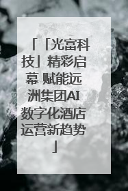 「光富科技」精彩启幕 赋能远洲集团AI数字化酒店运营新趋势