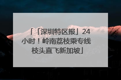 「深圳特区报」24小时！岭南荔枝乘专线 枝头直飞新加坡