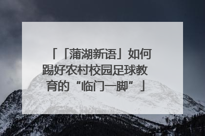 「蒲湖新语」如何踢好农村校园足球教育的“临门一脚”