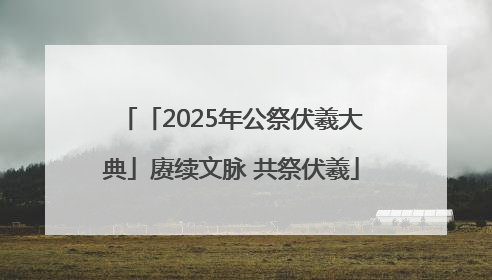 「2025年公祭伏羲大典」赓续文脉 共祭伏羲