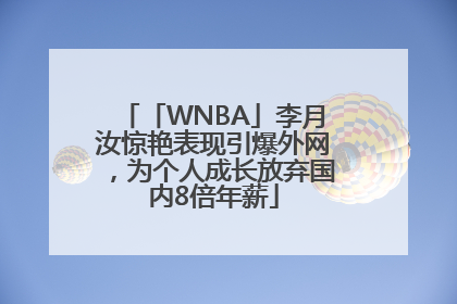 「WNBA」李月汝惊艳表现引爆外网，为个人成长放弃国内8倍年薪