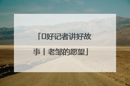  好记者讲好故事丨老邹的愿望
