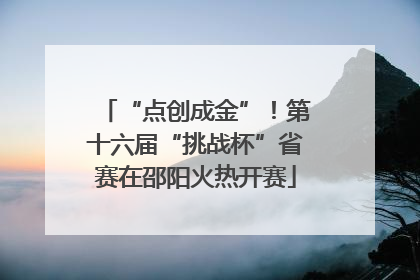 “点创成金”！第十六届“挑战杯”省赛在邵阳火热开赛
