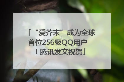 “爱芥末”成为全球首位256级QQ用户！腾讯发文祝贺