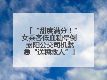 “甜度满分！”女乘客低血糖晕倒 襄阳公交司机紧急“送糖救人”