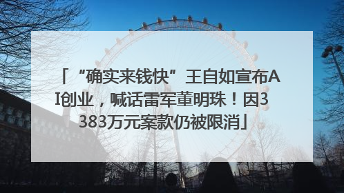 “确实来钱快”王自如宣布AI创业，喊话雷军董明珠！因3383万元案款仍被限消