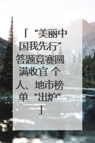 “美丽中国我先行”答题竞赛圆满收官 个人、地市榜单“出炉”