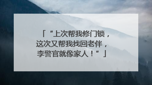 “上次帮我修门锁，这次又帮我找回老伴，李警官就像家人！”
