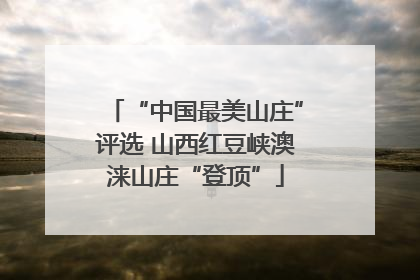 “中国最美山庄”评选 山西红豆峡澳涞山庄“登顶”