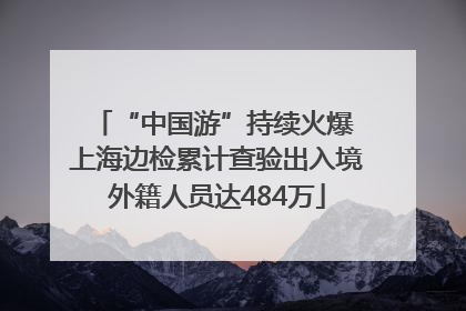 “中国游”持续火爆 上海边检累计查验出入境外籍人员达484万