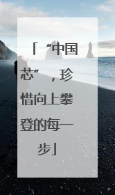 “中国芯”，珍惜向上攀登的每一步