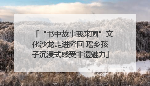 “书中故事我来画”文化沙龙走进隆回 瑶乡孩子沉浸式感受非遗魅力