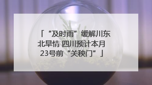 “及时雨”缓解川东北旱情 四川预计本月23号前“关秧门”