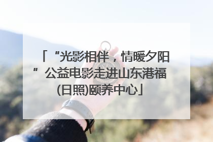 “光影相伴，情暖夕阳”公益电影走进山东港福(日照)颐养中心