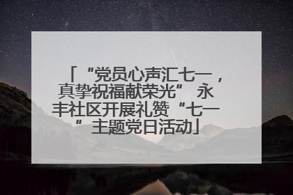 “党员心声汇七一，真挚祝福献荣光” 永丰社区开展礼赞“七一”主题党日活动