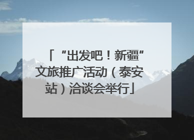 “出发吧！新疆”文旅推广活动（泰安站）洽谈会举行