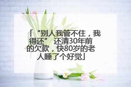 “别人我管不住，我得还” 还清30年前的欠款，快80岁的老人睡了个好觉