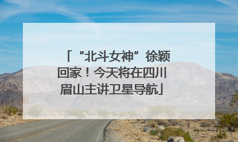 “北斗女神”徐颖回家！今天将在四川眉山主讲卫星导航