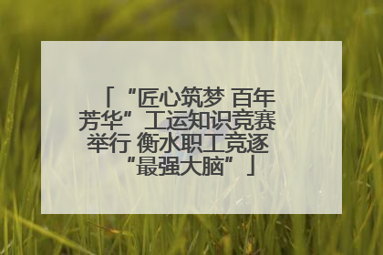 “匠心筑梦 百年芳华”工运知识竞赛举行 衡水职工竞逐“最强大脑”