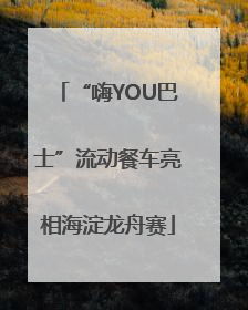 “嗨YOU巴士”流动餐车亮相海淀龙舟赛