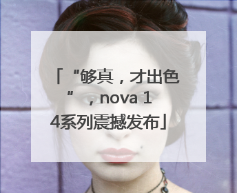 “够真，才出色”，nova 14系列震撼发布