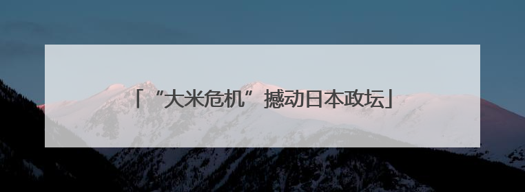 “大米危机”撼动日本政坛