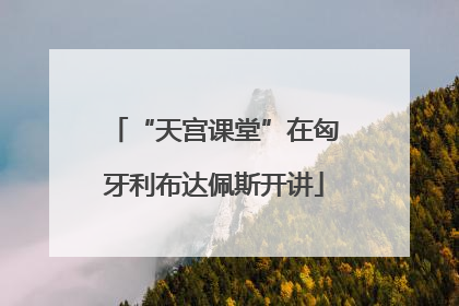 “天宫课堂”在匈牙利布达佩斯开讲