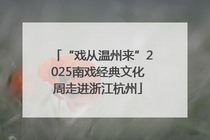 “戏从温州来”2025南戏经典文化周走进浙江杭州
