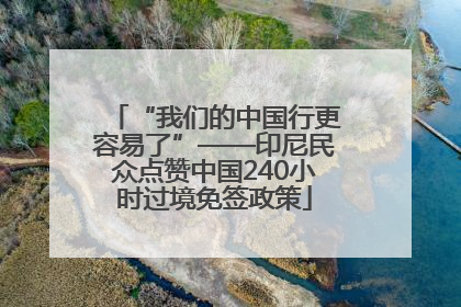 “我们的中国行更容易了”——印尼民众点赞中国240小时过境免签政策
