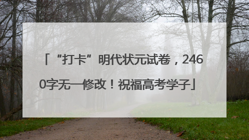“打卡”明代状元试卷，2460字无一修改！祝福高考学子