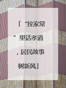“拉家常”里话孝道，居民故事树新风