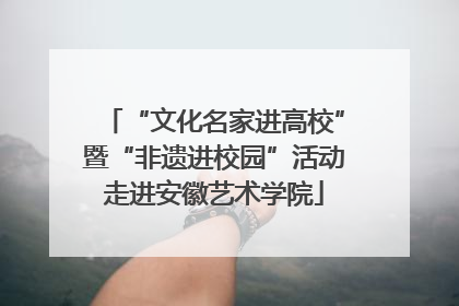 “文化名家进高校”暨“非遗进校园”活动走进安徽艺术学院
