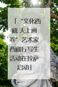 “文化西藏 天上画卷”艺术家西藏行写生活动在拉萨启动
