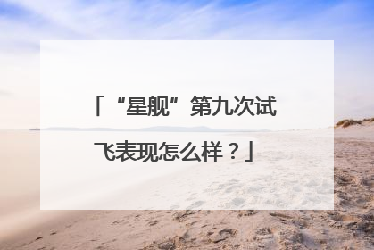 “星舰”第九次试飞表现怎么样？