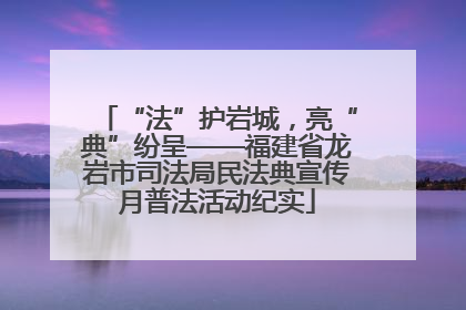 “法”护岩城，亮“典”纷呈——福建省龙岩市司法局民法典宣传月普法活动纪实