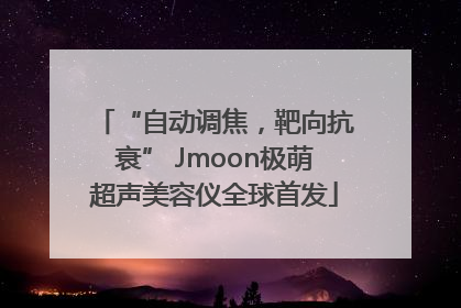 “自动调焦，靶向抗衰” Jmoon极萌超声美容仪全球首发