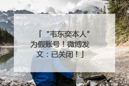 “韦东奕本人”为假账号！微博发文：已关闭！