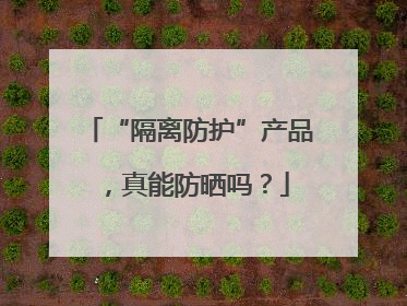 “隔离防护”产品，真能防晒吗？
