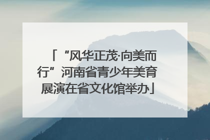 “风华正茂·向美而行”河南省青少年美育展演在省文化馆举办