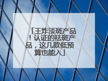 王炸淡斑产品！认证的祛斑产品，这几款低预算也能入