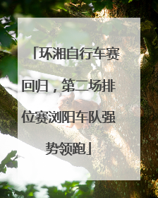 环湘自行车赛回归，第二场排位赛浏阳车队强势领跑