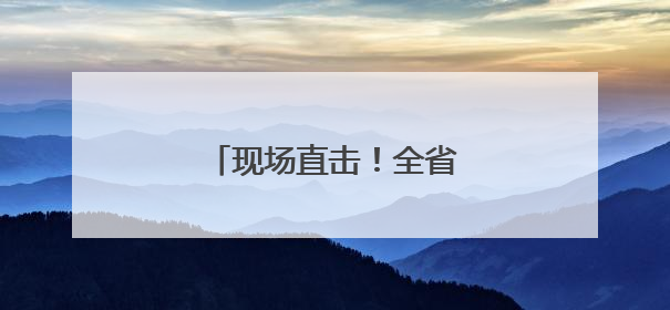 现场直击！全省“硬核”守护