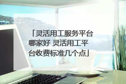 灵活用工服务平台哪家好 灵活用工平台收费标准几个点