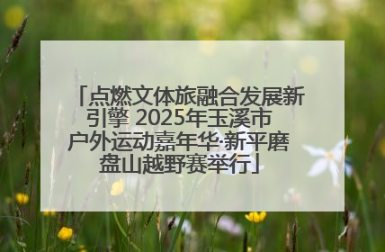 点燃文体旅融合发展新引擎 2025年玉溪市户外运动嘉年华·新平磨盘山越野赛举行